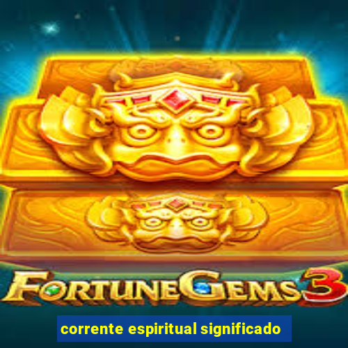 corrente espiritual significado